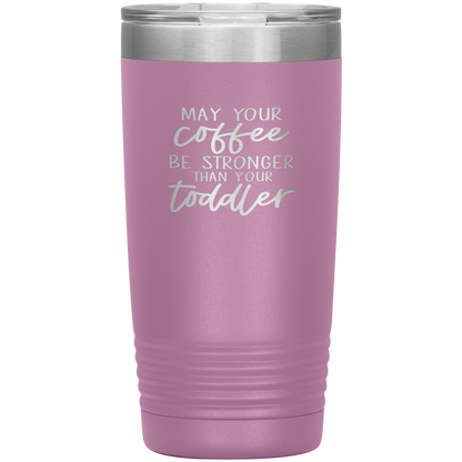 May Your Coffee Be Stronger Than Your Toddler - 20oz Tumbler