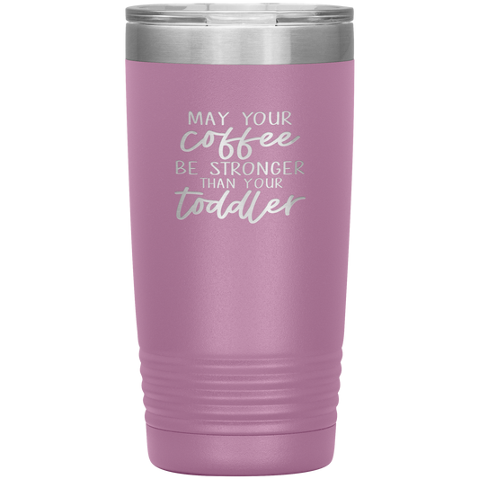 May Your Coffee Be Stronger Than Your Toddler - 20oz Tumbler